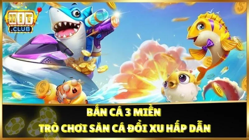 Bắn Cá 3 Miền - trò chơi săn cá đổi xu hấp dẫn