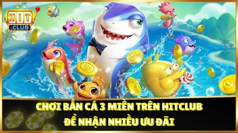 Chơi Bắn Cá 3 Miền trên Hitclub để nhận nhiều ưu đãi